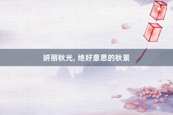 妍丽秋光, 绝好意思的秋景